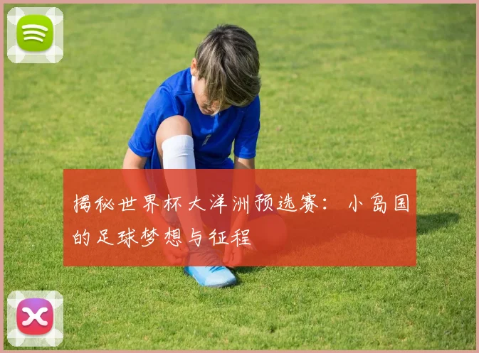 揭秘世界杯大洋洲预选赛：小岛国的足球梦想与征程