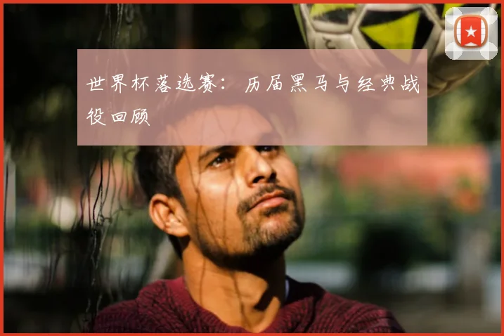世界杯落选赛：历届黑马与经典战役回顾