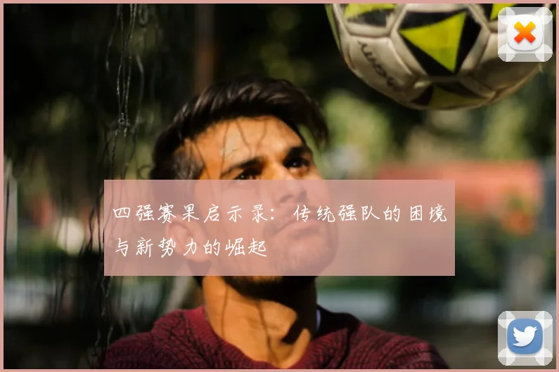 四强赛果启示录:传统强队的困境与新势力的崛起