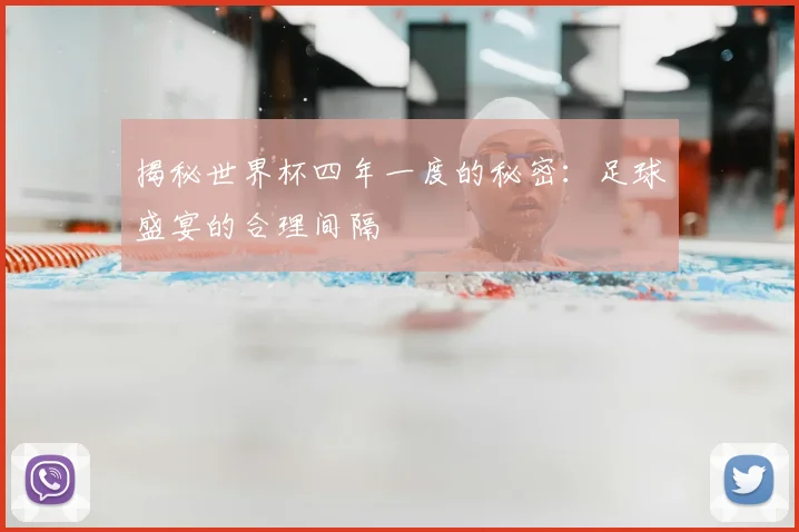 揭秘世界杯四年一度的秘密：足球盛宴的合理间隔