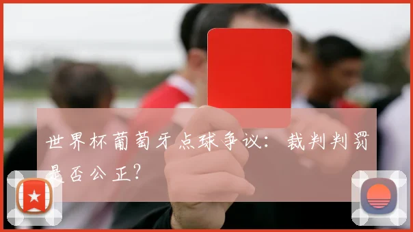 世界杯葡萄牙点球争议：裁判判罚是否公正？