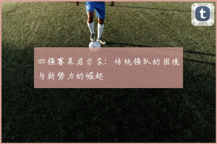 四强赛果启示录:传统强队的困境与新势力的崛起