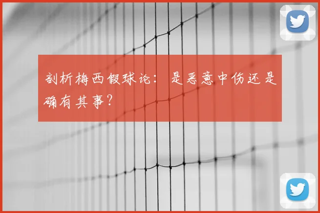 剖析梅西假球论：是恶意中伤还是确有其事？
