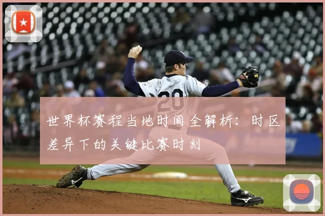 世界杯赛程当地时间全解析：时区差异下的关键比赛时刻