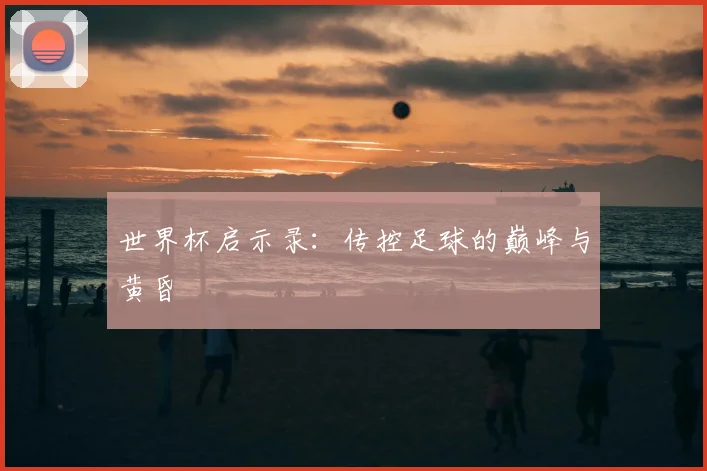 世界杯启示录：传控足球的巅峰与黄昏