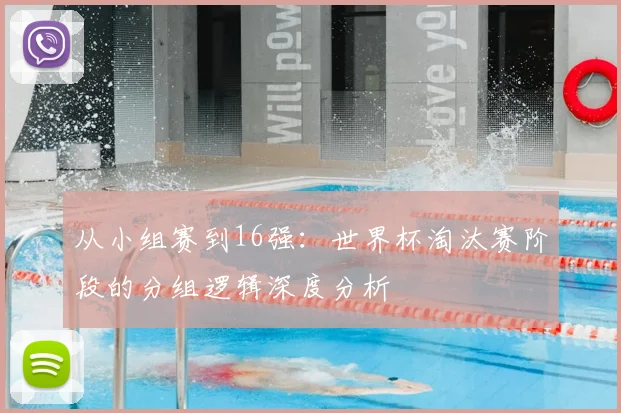 从小组赛到16强：世界杯淘汰赛阶段的分组逻辑深度分析