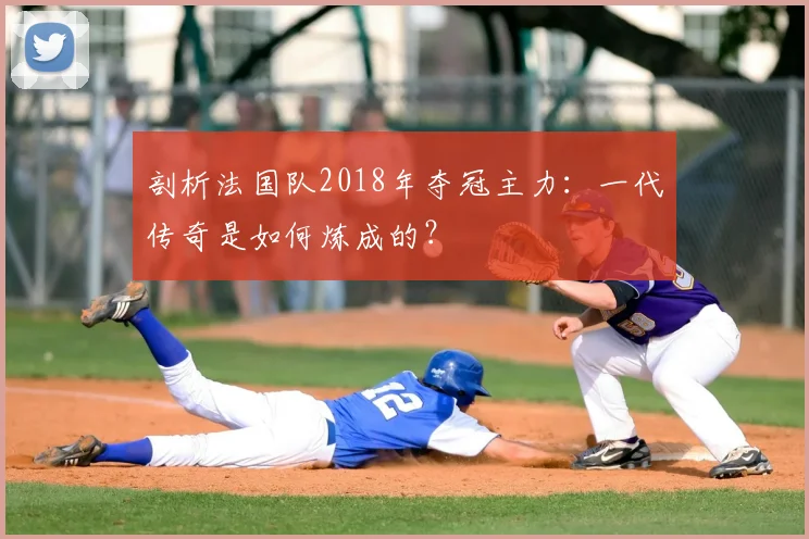 剖析法国队2018年夺冠主力：一代传奇是如何炼成的？