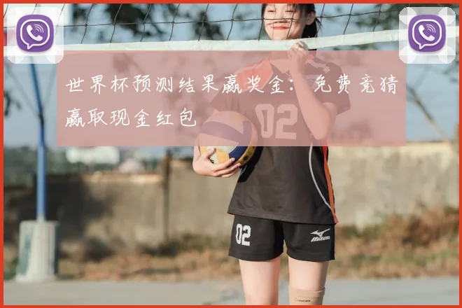 世界杯预测结果赢奖金：免费竞猜赢取现金红包