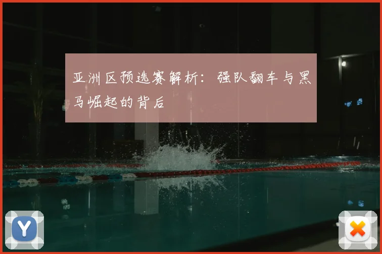 亚洲区预选赛解析：强队翻车与黑马崛起的背后
