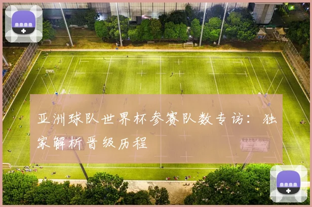 亚洲球队世界杯参赛队数专访：独家解析晋级历程