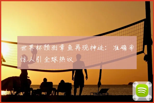 世界杯预测章鱼再现神迹：准确率惊人引全球热议