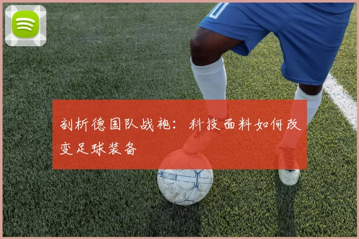 剖析德国队战袍：科技面料如何改变足球装备