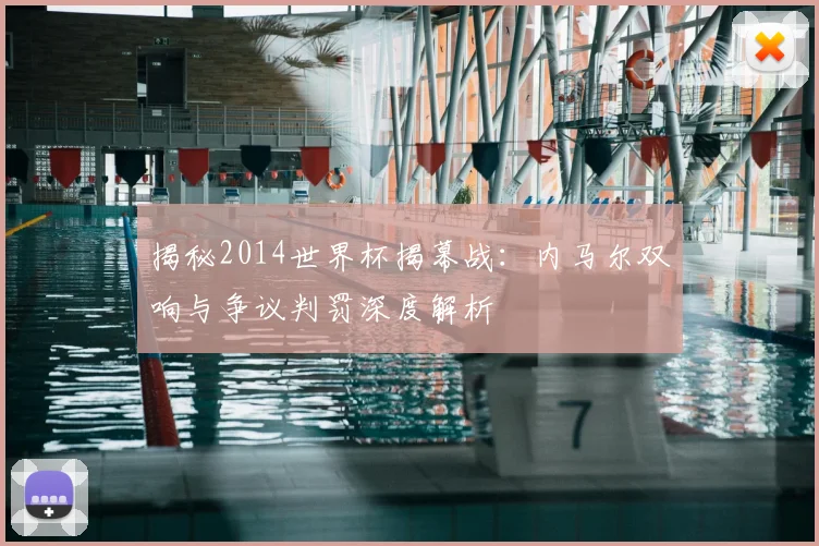 揭秘2014世界杯揭幕战：内马尔双响与争议判罚深度解析