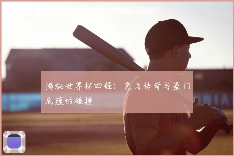 揭秘世界杯四强：黑马传奇与豪门底蕴的碰撞
