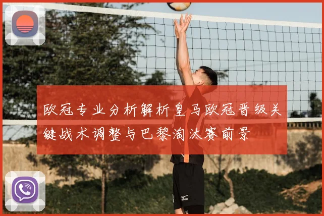 欧冠专业分析解析皇马欧冠晋级关键战术调整与巴黎淘汰赛前景