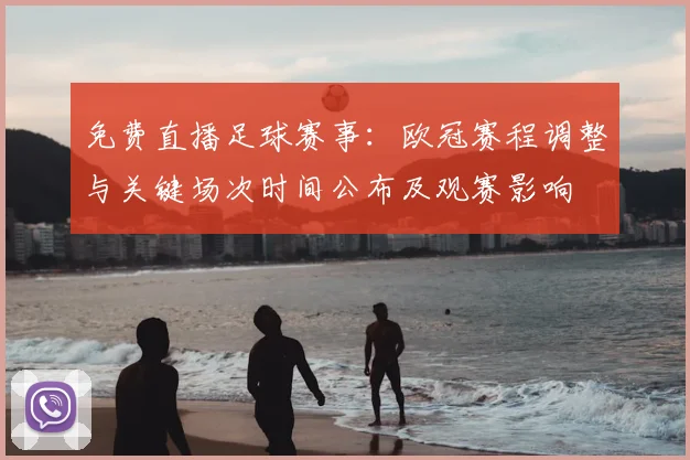 免费直播足球赛事：欧冠赛程调整与关键场次时间公布及观赛影响