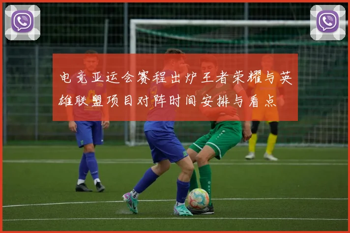 电竞亚运会赛程出炉王者荣耀与英雄联盟项目对阵时间安排与看点