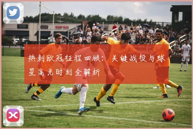 热刺欧冠征程回顾：关键战役与球星高光时刻全解析