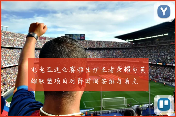 电竞亚运会赛程出炉王者荣耀与英雄联盟项目对阵时间安排与看点