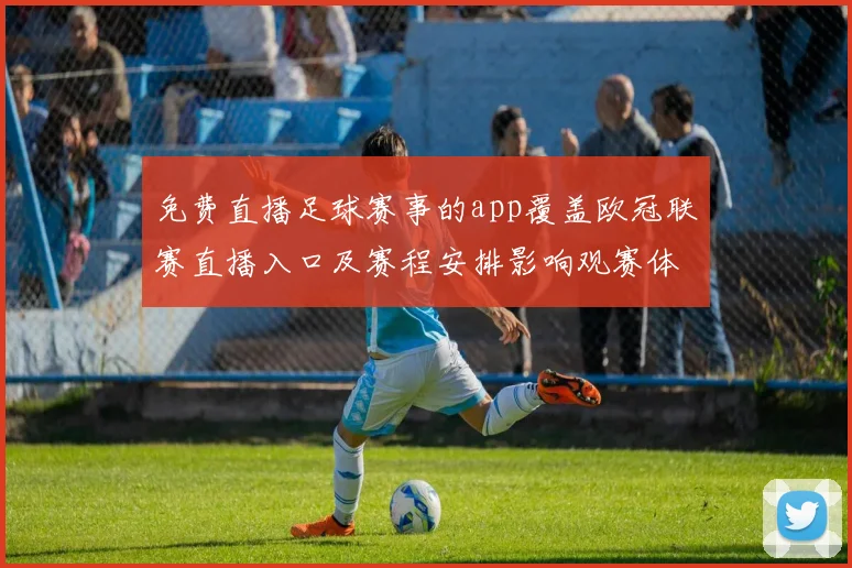 免费直播足球赛事的app覆盖欧冠联赛直播入口及赛程安排影响观赛体验