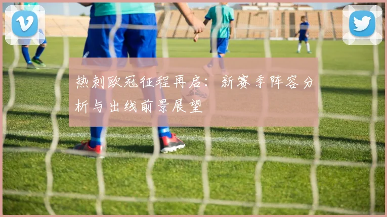 热刺欧冠征程再启：新赛季阵容分析与出线前景展望