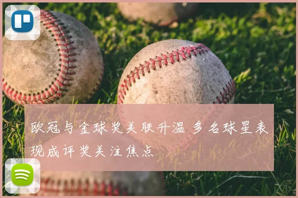 欧冠与金球奖关联升温 多名球星表现成评奖关注焦点