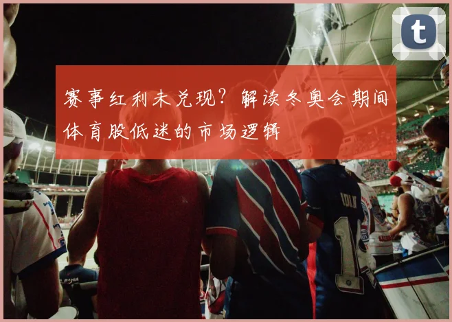 赛事红利未兑现？解读冬奥会期间体育股低迷的市场逻辑