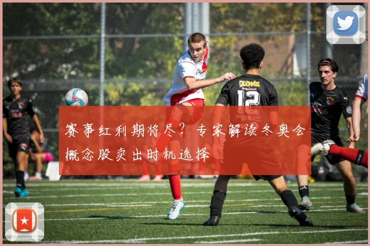 赛事红利期将尽？专家解读冬奥会概念股卖出时机选择