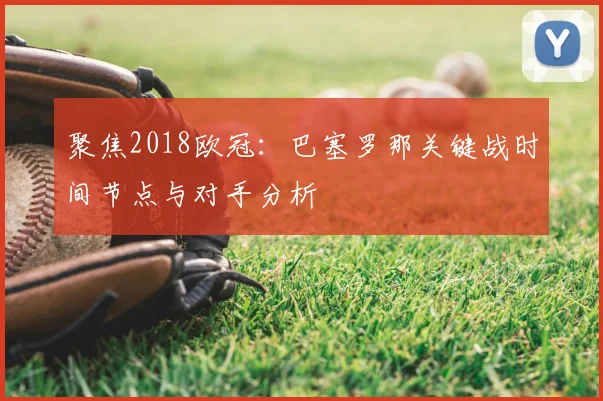 聚焦2018欧冠：巴塞罗那关键战时间节点与对手分析