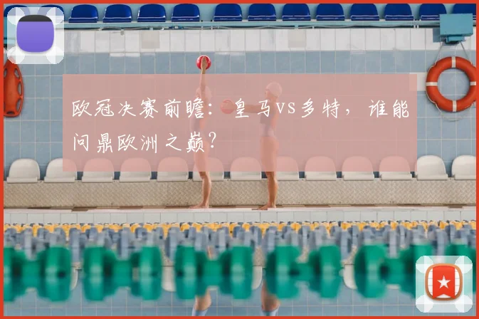 欧冠决赛前瞻：皇马vs多特，谁能问鼎欧洲之巅？