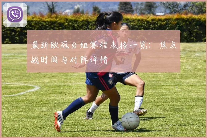 最新欧冠分组赛程表格一览：焦点战时间与对阵详情