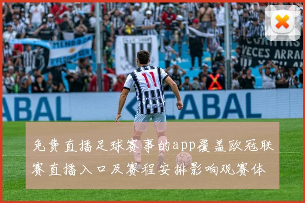 免费直播足球赛事的app覆盖欧冠联赛直播入口及赛程安排影响观赛体验