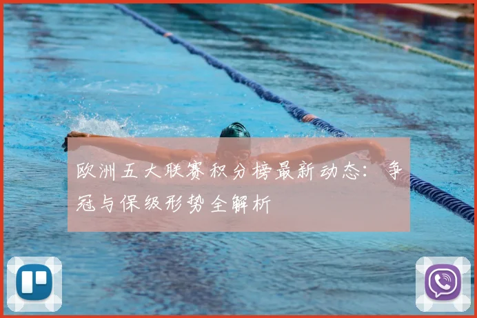 欧洲五大联赛积分榜最新动态：争冠与保级形势全解析
