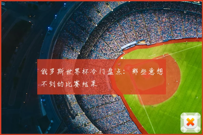 俄罗斯世界杯冷门盘点：那些意想不到的比赛结果