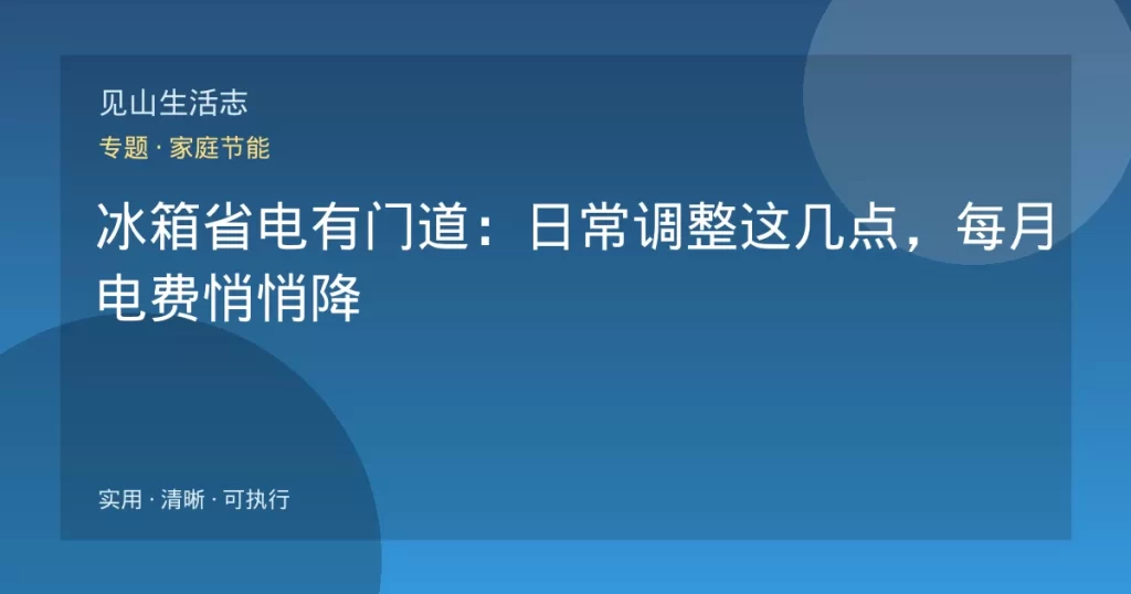 冰箱省电有门道：日常调整这几点，每月电费悄悄降