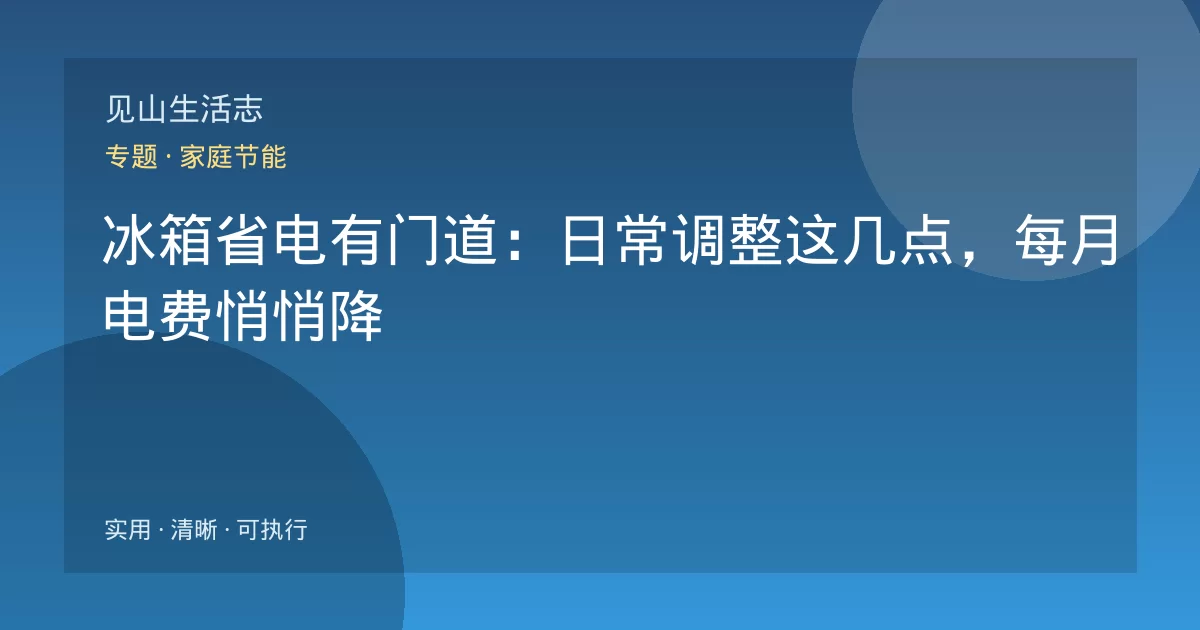 冰箱省电有门道：日常调整这几点，每月电费悄悄降